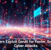 Hackers Exploit GenAI for Faster, Smarter Cyber Attacks