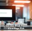 Businesses Still Use Weak Passwords — And It’s a Huge Risk