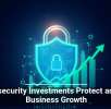 Cybersecurity Investments Protect and Fuel Business Growth